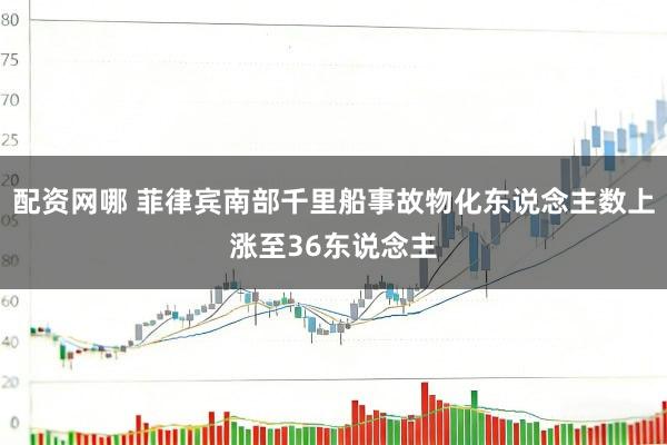 配资网哪 菲律宾南部千里船事故物化东说念主数上涨至36东说念主