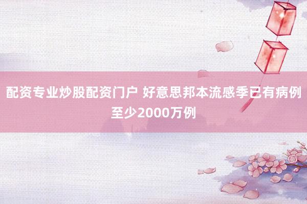 配资专业炒股配资门户 好意思邦本流感季已有病例至少2000万例