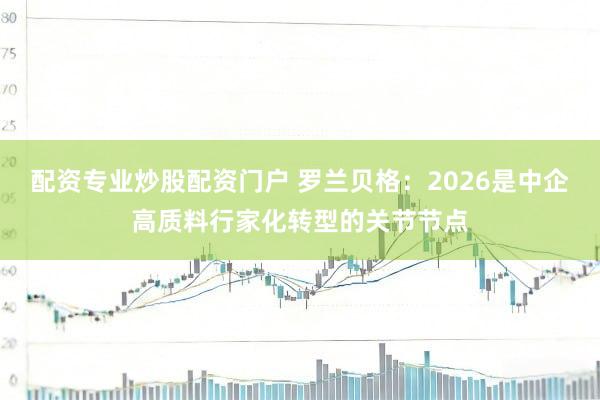 配资专业炒股配资门户 罗兰贝格：2026是中企高质料行家化转型的关节节点