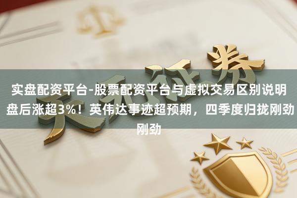 实盘配资平台-股票配资平台与虚拟交易区别说明 盘后涨超3%！英伟达事迹超预期，四季度归拢刚劲