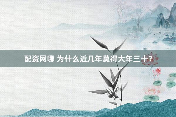 配资网哪 为什么近几年莫得大年三十？