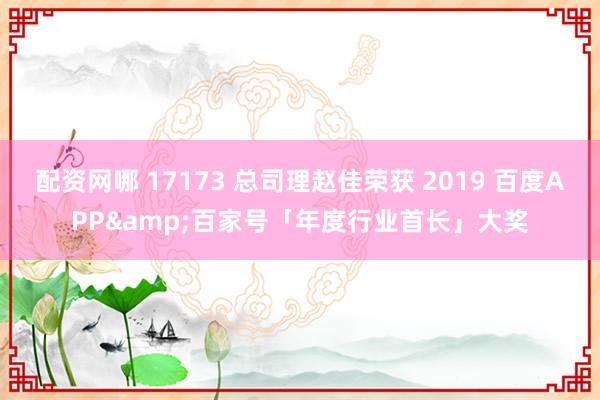 配资网哪 17173 总司理赵佳荣获 2019 百度APP&百家号「年度行业首长」大奖