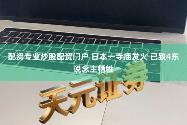 配资专业炒股配资门户 日本一寺庙发火 已致4东说念主牺牲