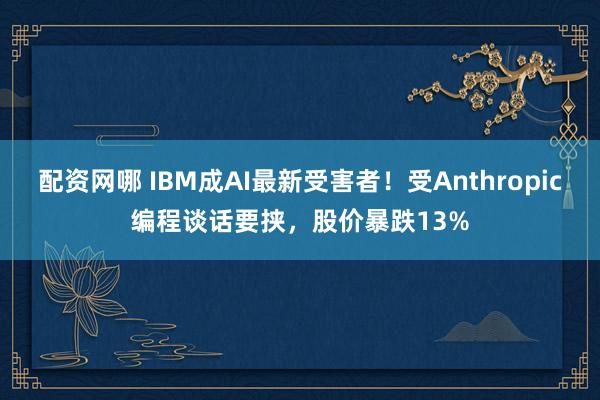 配资网哪 IBM成AI最新受害者！受Anthropic编程谈话要挟，股价暴跌13%