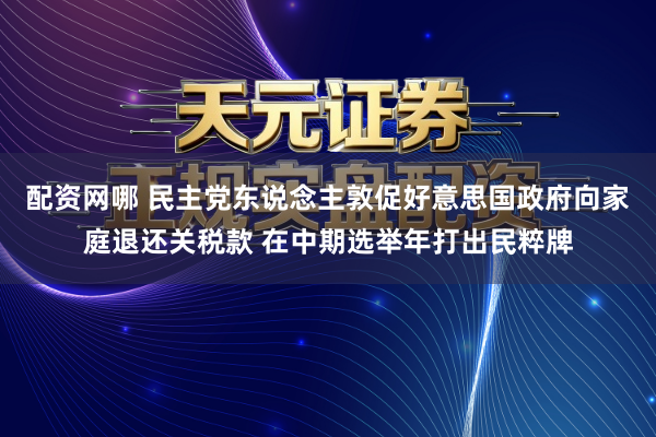 配资网哪 民主党东说念主敦促好意思国政府向家庭退还关税款 在中期选举年打出民粹牌