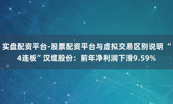 实盘配资平台-股票配资平台与虚拟交易区别说明 “4连板”汉缆股份：前年净利润下滑9.59%