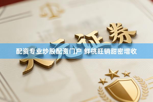 配资专业炒股配资门户 鲜桃旺销甜密增收