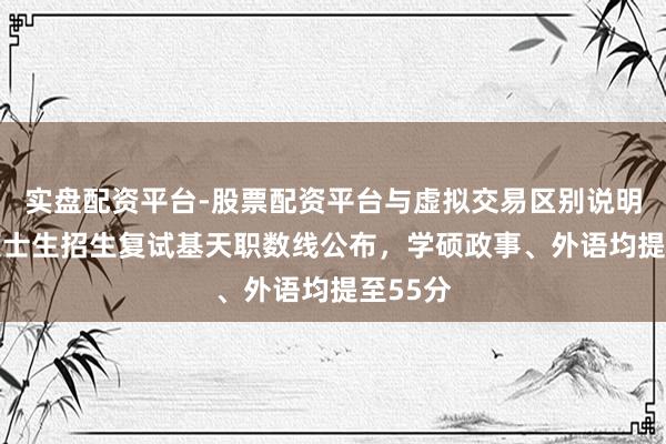 实盘配资平台-股票配资平台与虚拟交易区别说明 北大硕士生招生复试基天职数线公布，学硕政事、外语均提至55分