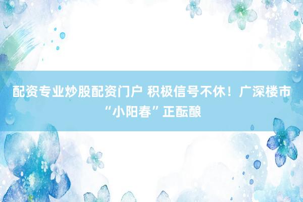 配资专业炒股配资门户 积极信号不休！广深楼市“小阳春”正酝酿