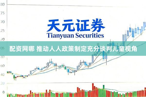 配资网哪 推动人人政策制定充分谈判儿童视角