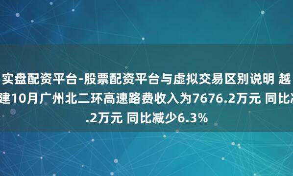 实盘配资平台-股票配资平台与虚拟交易区别说明 越秀交通基建10月广州北二环高速路费收入为7676.2万元 同比减少6.3%