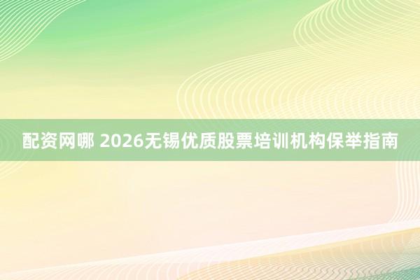 配资网哪 2026无锡优质股票培训机构保举指南