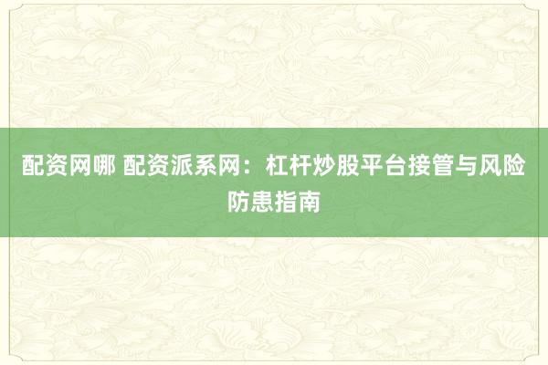 配资网哪 配资派系网：杠杆炒股平台接管与风险防患指南