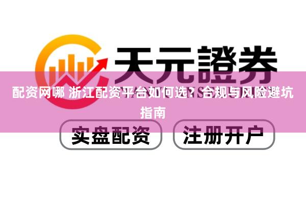 配资网哪 浙江配资平台如何选？合规与风险避坑指南