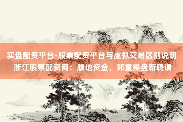 实盘配资平台-股票配资平台与虚拟交易区别说明 浙江股票配资网：腹地资金，郑重操盘新聘请