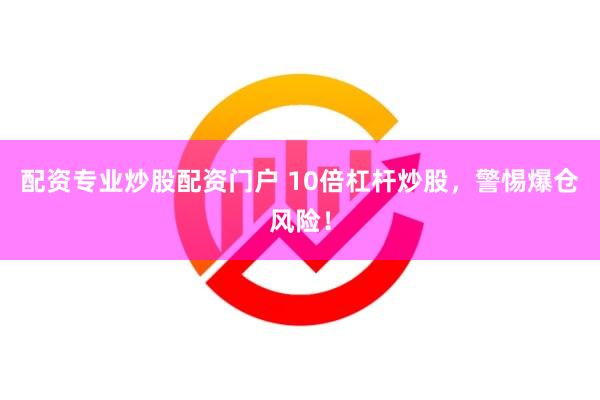 配资专业炒股配资门户 10倍杠杆炒股，警惕爆仓风险！