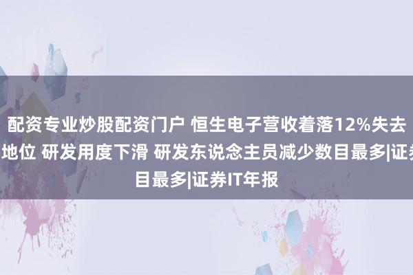 配资专业炒股配资门户 恒生电子营收着落12%失去“一哥”地位 研发用度下滑 研发东说念主员减少数目最多|证券IT年报