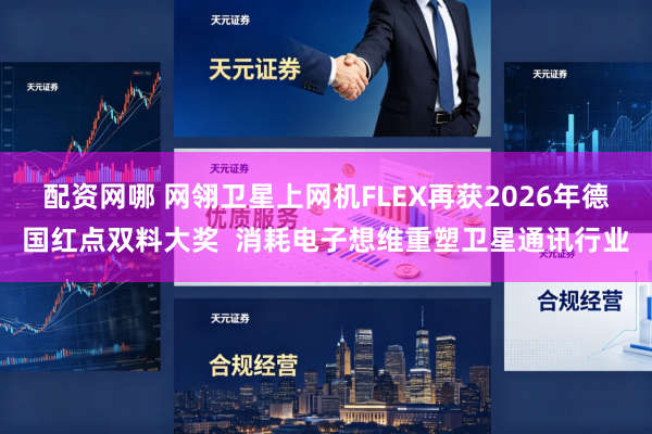 配资网哪 网翎卫星上网机FLEX再获2026年德国红点双料大奖  消耗电子想维重塑卫星通讯行业