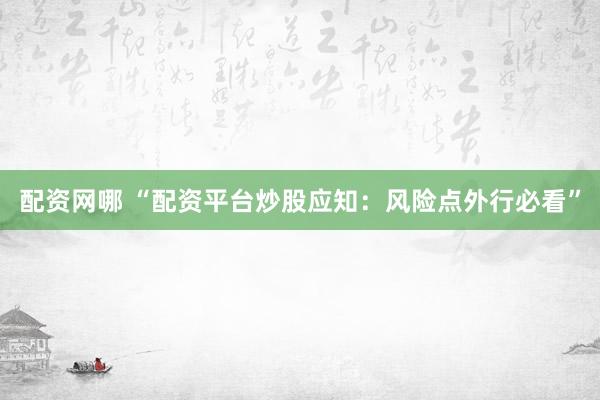 配资网哪 “配资平台炒股应知：风险点外行必看”