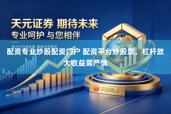 配资专业炒股配资门户 配资平台炒股票，杠杆放大收益需严慎